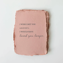 Load image into Gallery viewer, " I wish I met you sooner. I would have loved you longer" Love/Friendship card